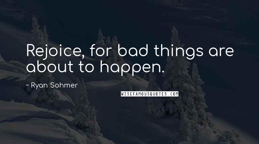 Ryan Sohmer Quotes: Rejoice, for bad things are about to happen.