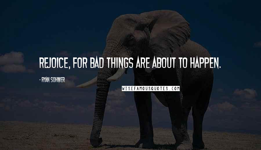 Ryan Sohmer Quotes: Rejoice, for bad things are about to happen.