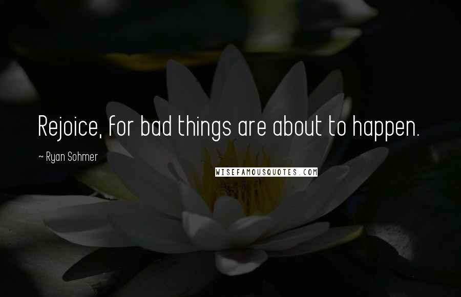 Ryan Sohmer Quotes: Rejoice, for bad things are about to happen.