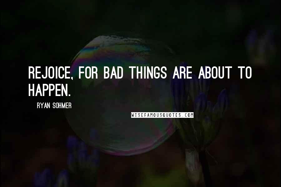 Ryan Sohmer Quotes: Rejoice, for bad things are about to happen.