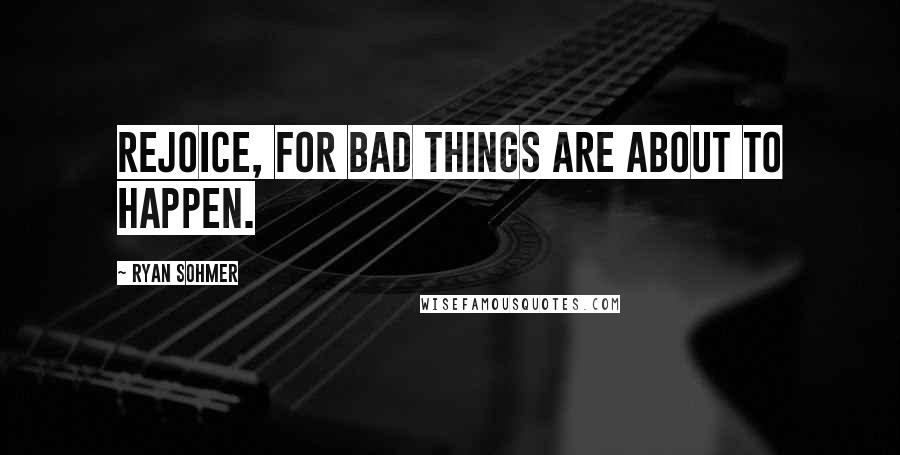 Ryan Sohmer Quotes: Rejoice, for bad things are about to happen.