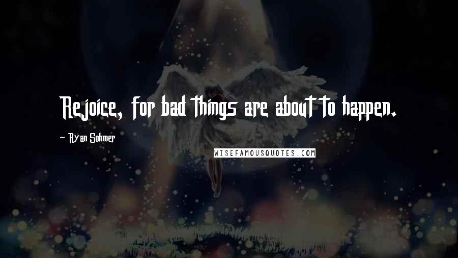 Ryan Sohmer Quotes: Rejoice, for bad things are about to happen.