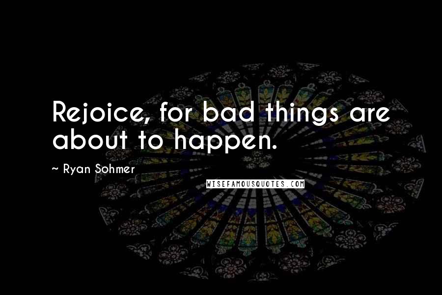 Ryan Sohmer Quotes: Rejoice, for bad things are about to happen.