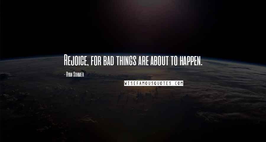 Ryan Sohmer Quotes: Rejoice, for bad things are about to happen.