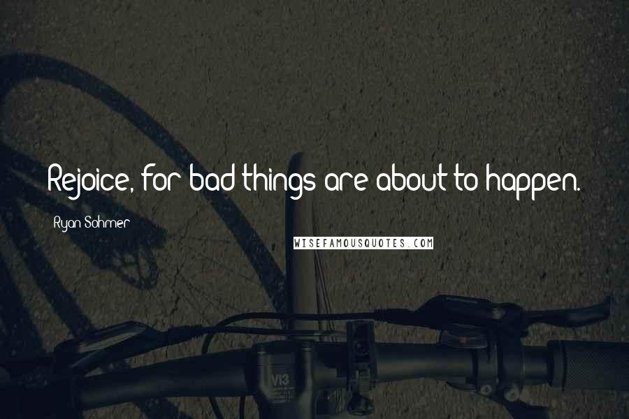 Ryan Sohmer Quotes: Rejoice, for bad things are about to happen.