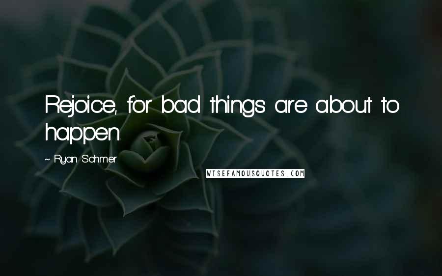 Ryan Sohmer Quotes: Rejoice, for bad things are about to happen.