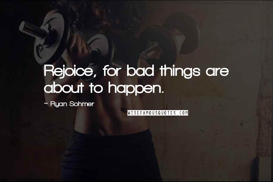 Ryan Sohmer Quotes: Rejoice, for bad things are about to happen.