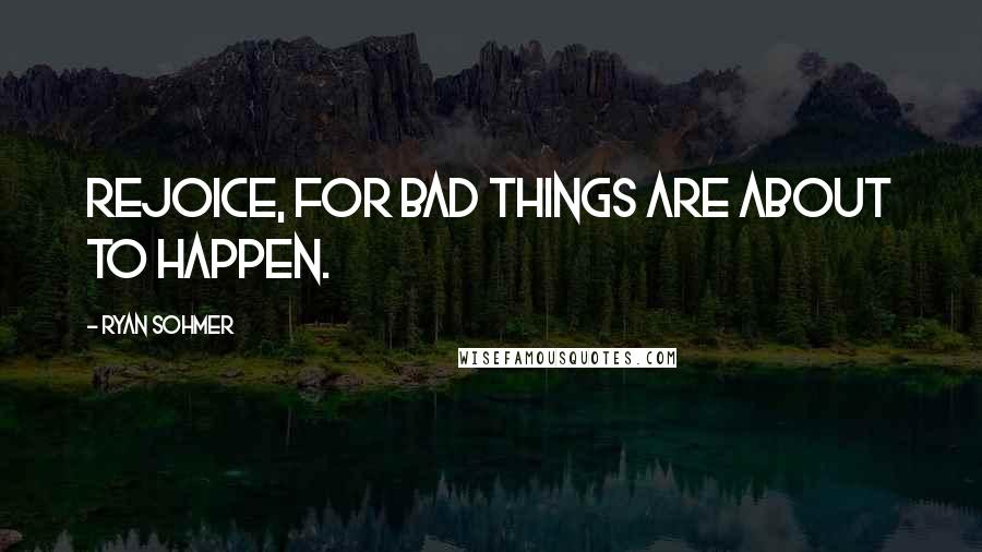 Ryan Sohmer Quotes: Rejoice, for bad things are about to happen.