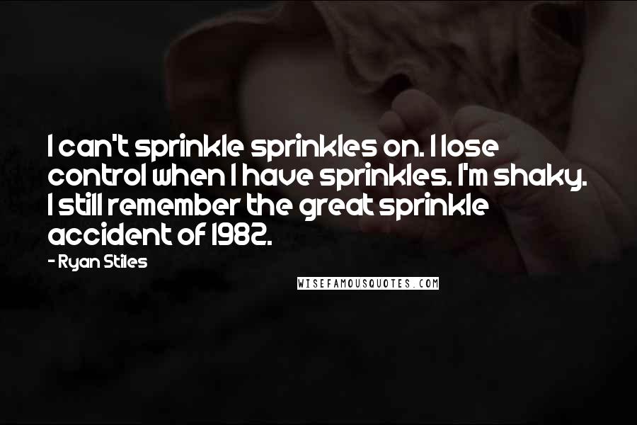 Ryan Stiles Quotes: I can't sprinkle sprinkles on. I lose control when I have sprinkles. I'm shaky. I still remember the great sprinkle accident of 1982.