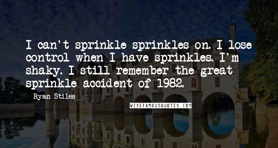 Ryan Stiles Quotes: I can't sprinkle sprinkles on. I lose control when I have sprinkles. I'm shaky. I still remember the great sprinkle accident of 1982.