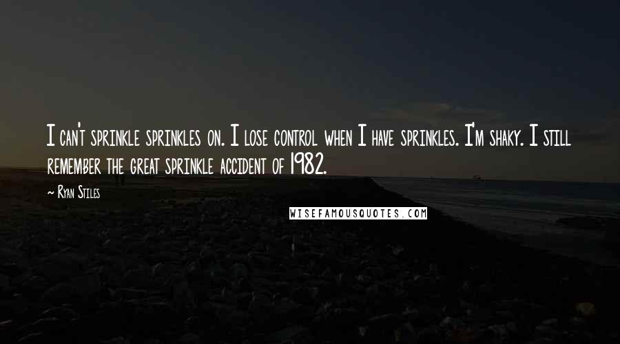 Ryan Stiles Quotes: I can't sprinkle sprinkles on. I lose control when I have sprinkles. I'm shaky. I still remember the great sprinkle accident of 1982.