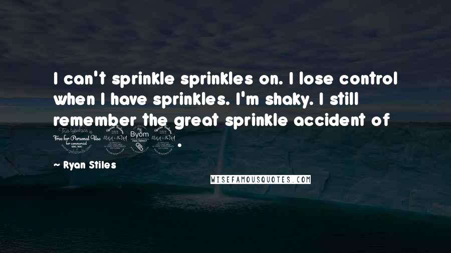 Ryan Stiles Quotes: I can't sprinkle sprinkles on. I lose control when I have sprinkles. I'm shaky. I still remember the great sprinkle accident of 1982.