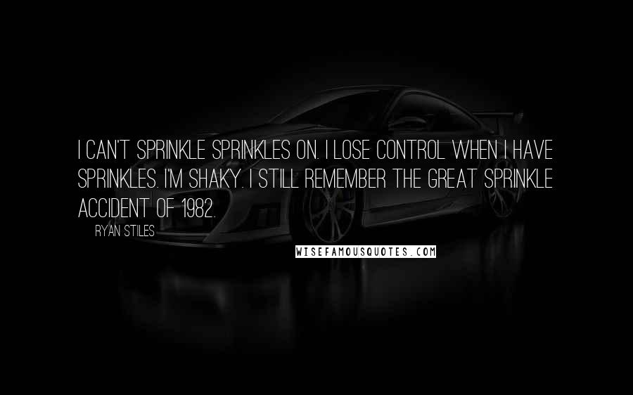 Ryan Stiles Quotes: I can't sprinkle sprinkles on. I lose control when I have sprinkles. I'm shaky. I still remember the great sprinkle accident of 1982.