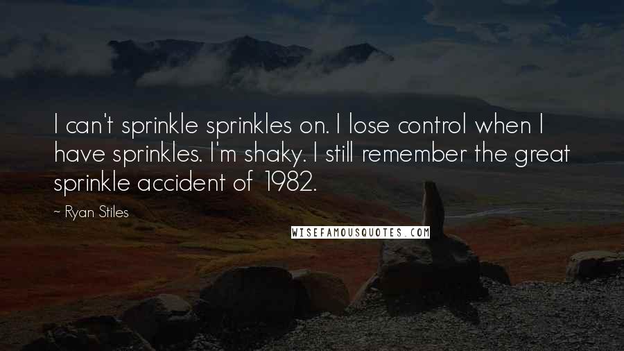 Ryan Stiles Quotes: I can't sprinkle sprinkles on. I lose control when I have sprinkles. I'm shaky. I still remember the great sprinkle accident of 1982.