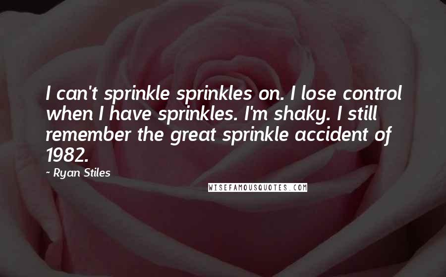 Ryan Stiles Quotes: I can't sprinkle sprinkles on. I lose control when I have sprinkles. I'm shaky. I still remember the great sprinkle accident of 1982.