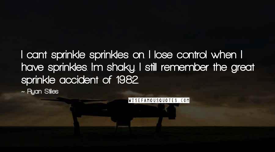 Ryan Stiles Quotes: I can't sprinkle sprinkles on. I lose control when I have sprinkles. I'm shaky. I still remember the great sprinkle accident of 1982.