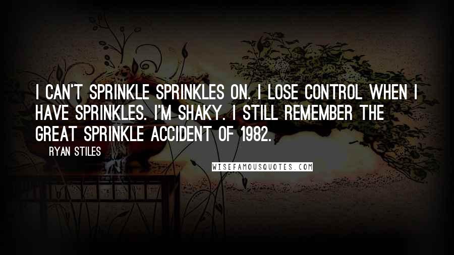Ryan Stiles Quotes: I can't sprinkle sprinkles on. I lose control when I have sprinkles. I'm shaky. I still remember the great sprinkle accident of 1982.