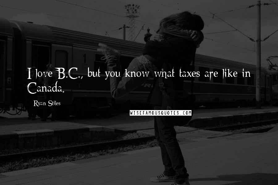Ryan Stiles Quotes: I love B.C., but you know what taxes are like in Canada.