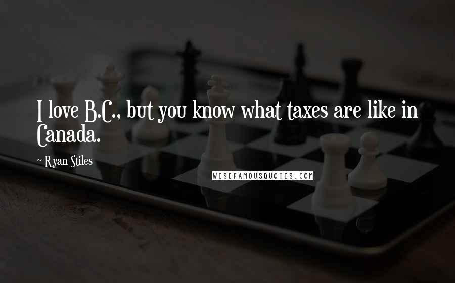 Ryan Stiles Quotes: I love B.C., but you know what taxes are like in Canada.