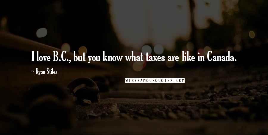 Ryan Stiles Quotes: I love B.C., but you know what taxes are like in Canada.