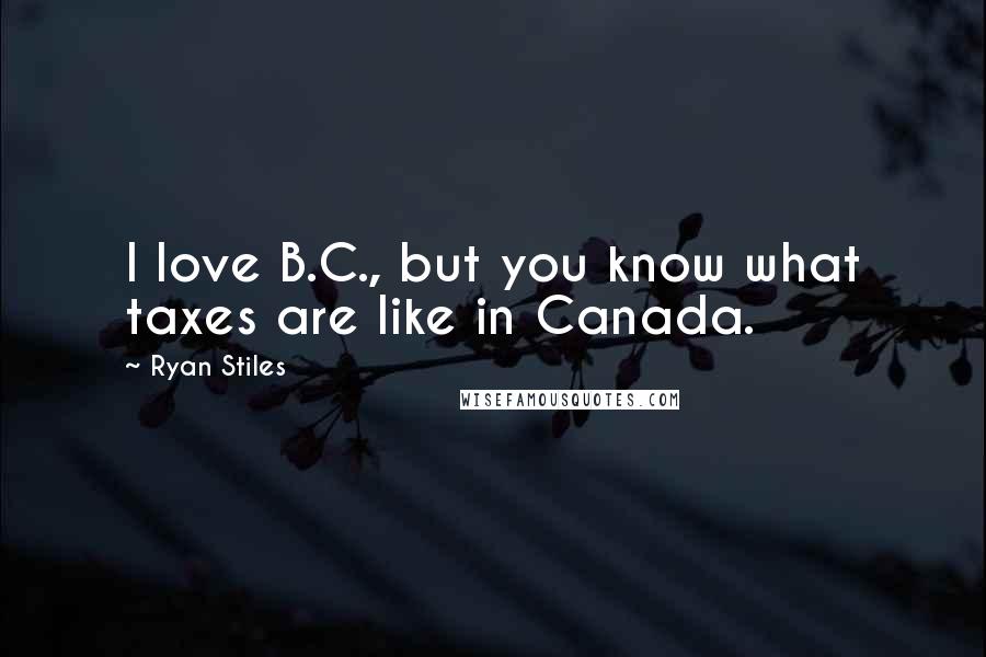 Ryan Stiles Quotes: I love B.C., but you know what taxes are like in Canada.