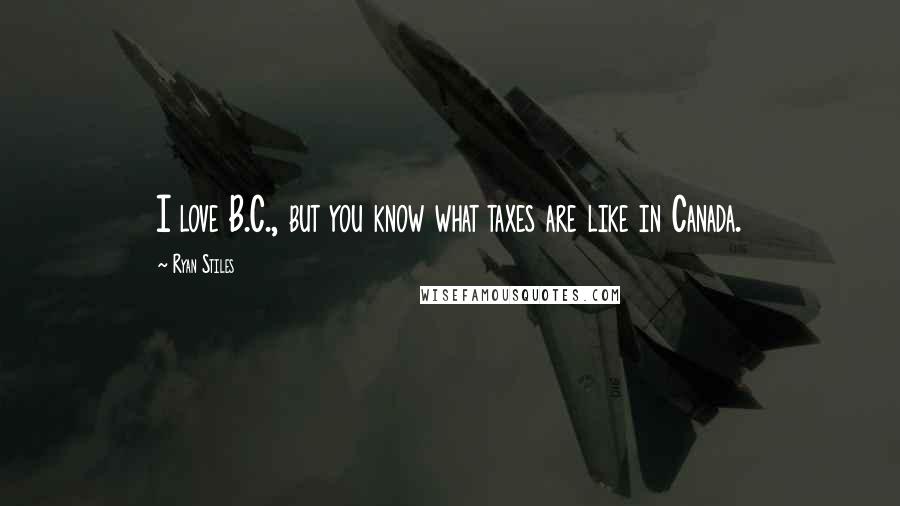 Ryan Stiles Quotes: I love B.C., but you know what taxes are like in Canada.