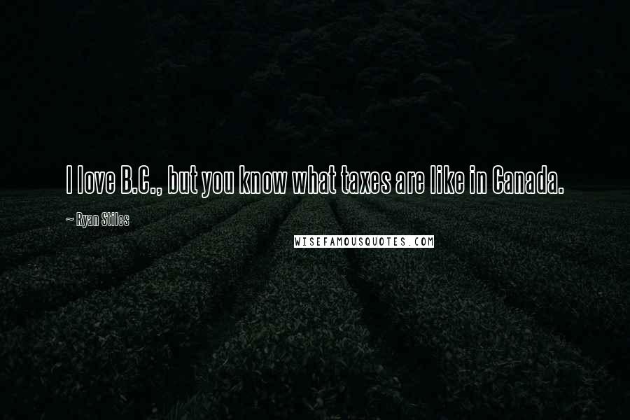 Ryan Stiles Quotes: I love B.C., but you know what taxes are like in Canada.