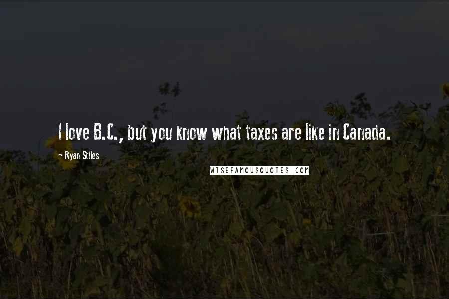 Ryan Stiles Quotes: I love B.C., but you know what taxes are like in Canada.