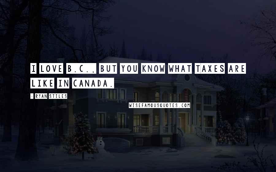 Ryan Stiles Quotes: I love B.C., but you know what taxes are like in Canada.