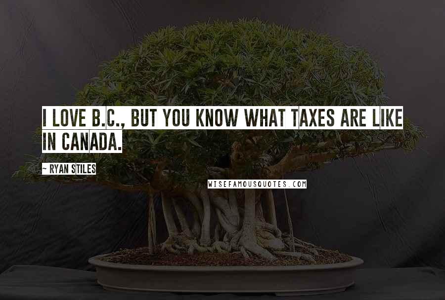Ryan Stiles Quotes: I love B.C., but you know what taxes are like in Canada.