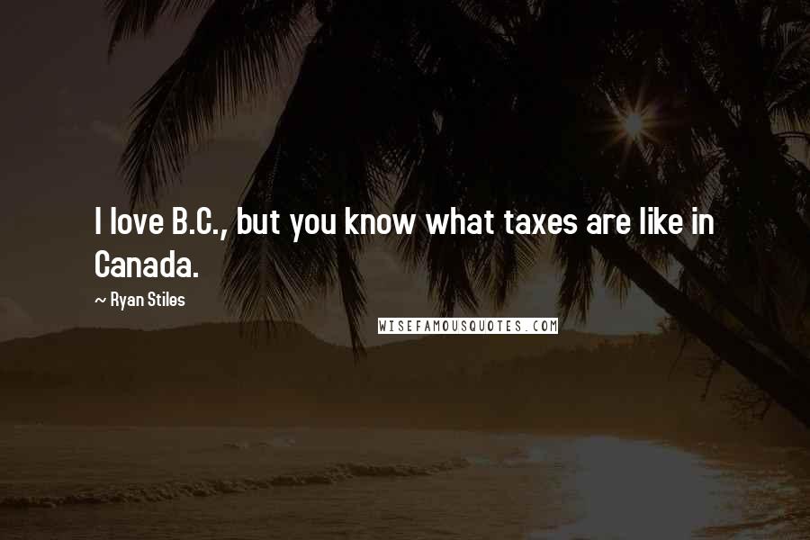 Ryan Stiles Quotes: I love B.C., but you know what taxes are like in Canada.