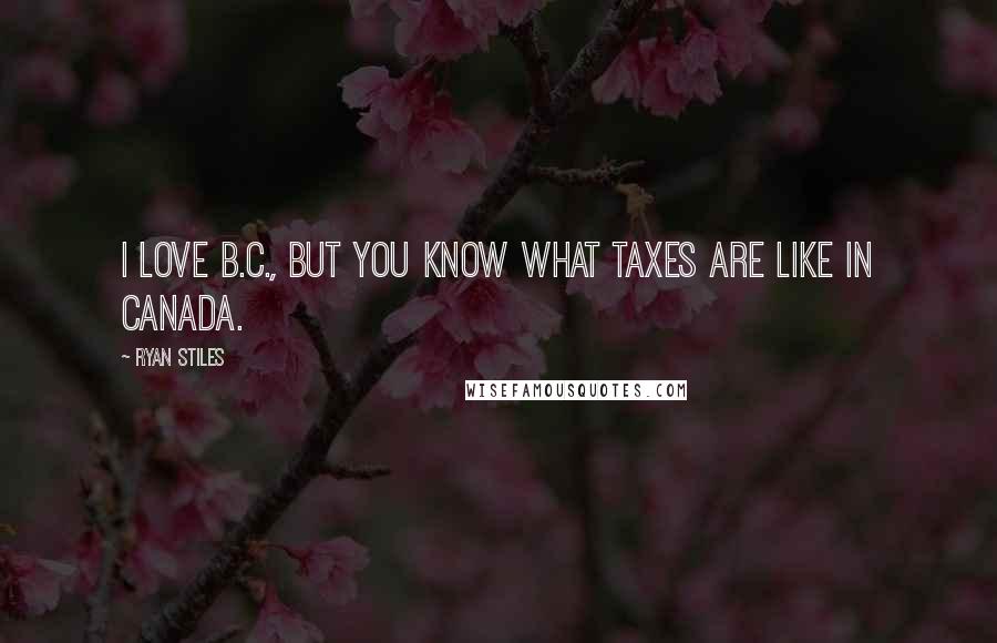 Ryan Stiles Quotes: I love B.C., but you know what taxes are like in Canada.