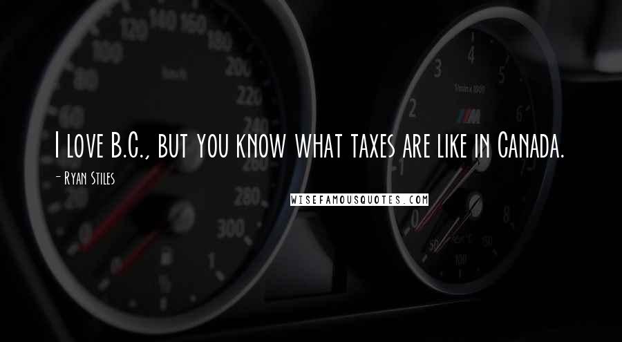 Ryan Stiles Quotes: I love B.C., but you know what taxes are like in Canada.