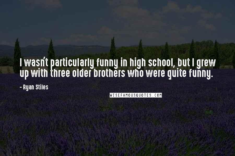 Ryan Stiles Quotes: I wasn't particularly funny in high school, but I grew up with three older brothers who were quite funny.
