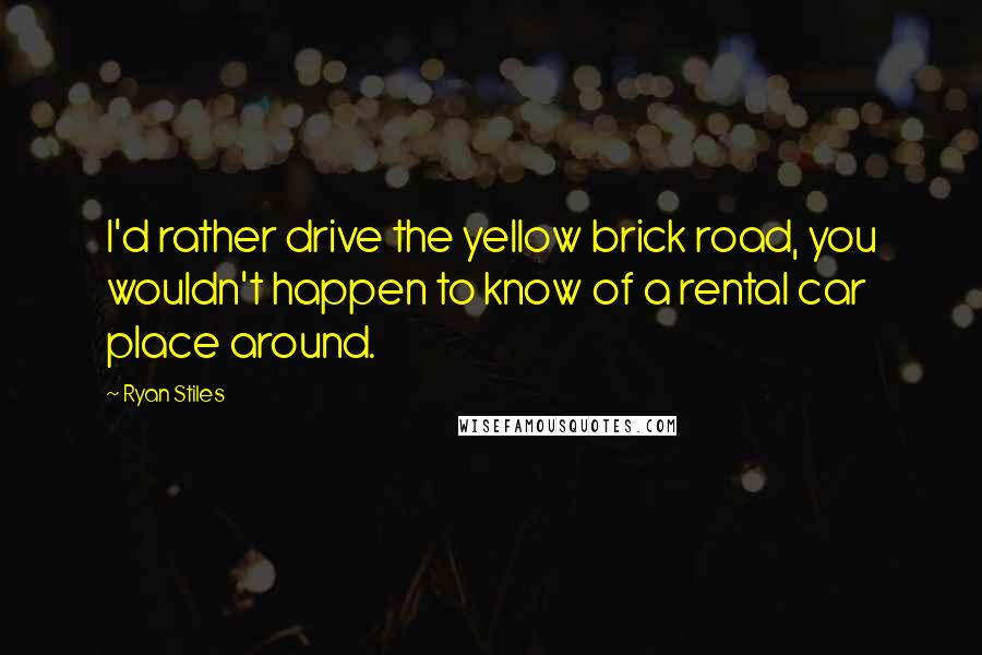 Ryan Stiles Quotes: I'd rather drive the yellow brick road, you wouldn't happen to know of a rental car place around.