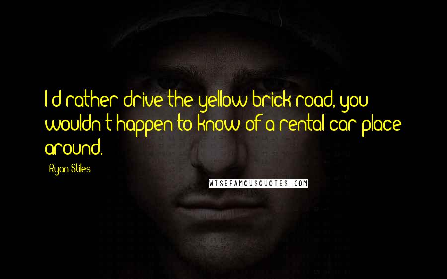 Ryan Stiles Quotes: I'd rather drive the yellow brick road, you wouldn't happen to know of a rental car place around.