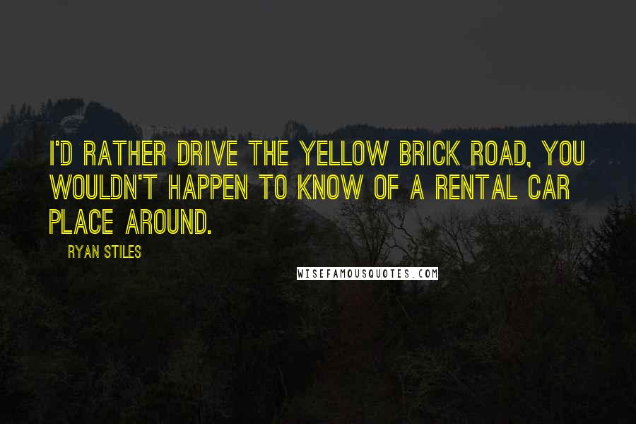 Ryan Stiles Quotes: I'd rather drive the yellow brick road, you wouldn't happen to know of a rental car place around.