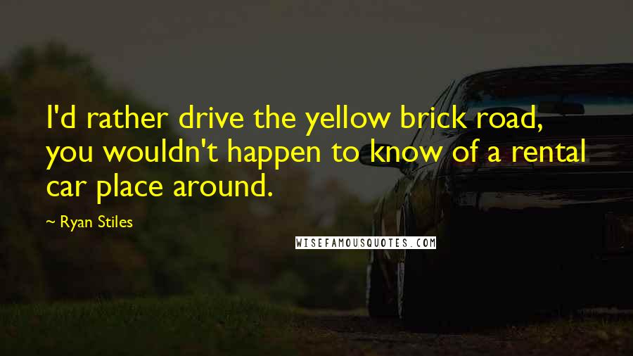 Ryan Stiles Quotes: I'd rather drive the yellow brick road, you wouldn't happen to know of a rental car place around.