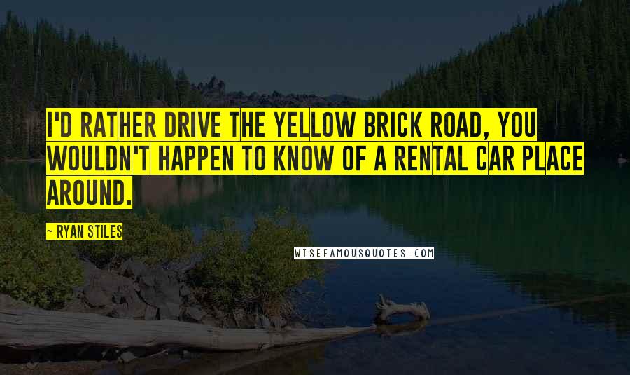 Ryan Stiles Quotes: I'd rather drive the yellow brick road, you wouldn't happen to know of a rental car place around.
