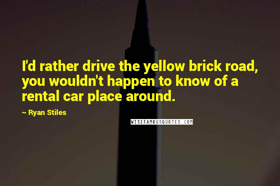 Ryan Stiles Quotes: I'd rather drive the yellow brick road, you wouldn't happen to know of a rental car place around.