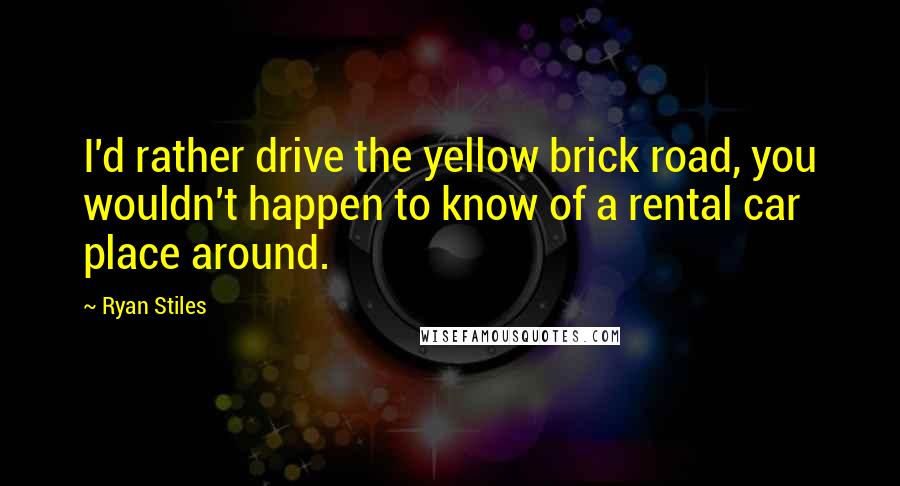 Ryan Stiles Quotes: I'd rather drive the yellow brick road, you wouldn't happen to know of a rental car place around.