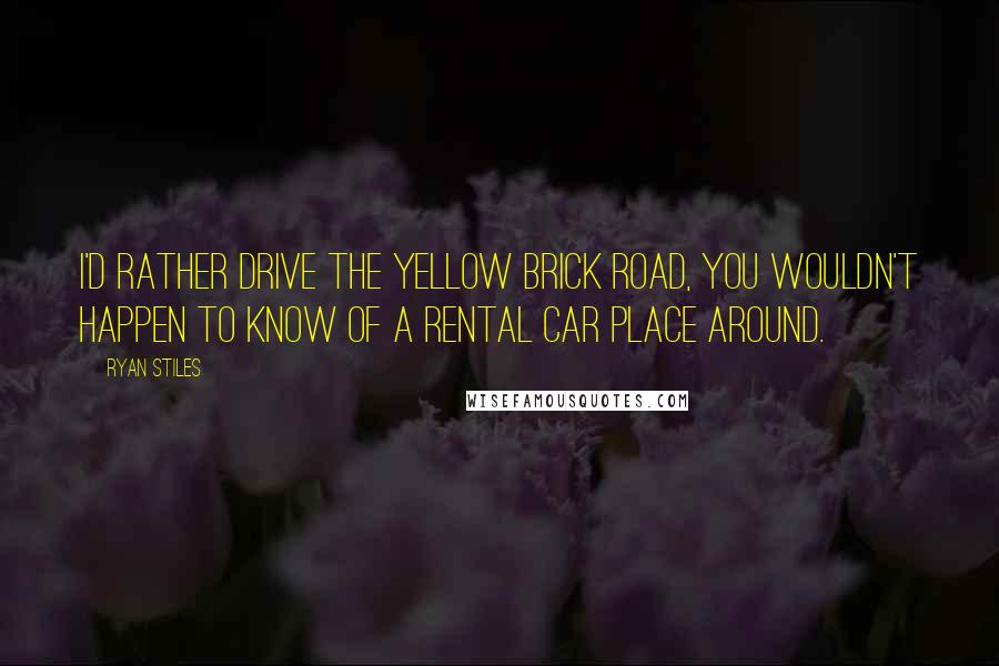 Ryan Stiles Quotes: I'd rather drive the yellow brick road, you wouldn't happen to know of a rental car place around.