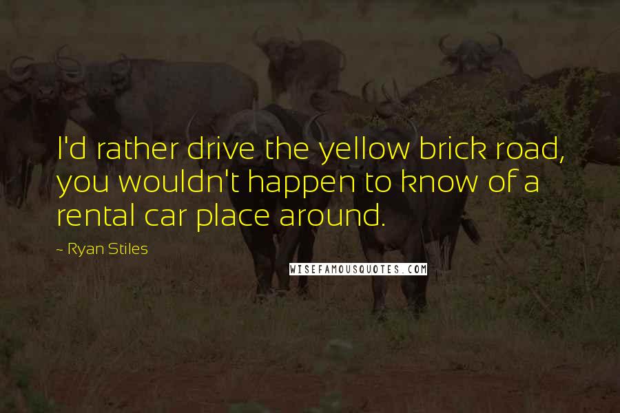 Ryan Stiles Quotes: I'd rather drive the yellow brick road, you wouldn't happen to know of a rental car place around.