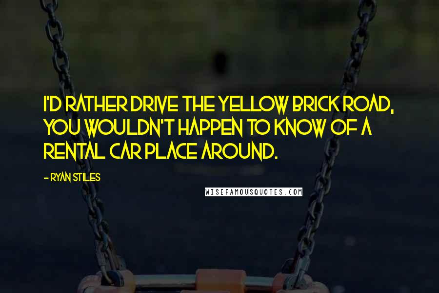 Ryan Stiles Quotes: I'd rather drive the yellow brick road, you wouldn't happen to know of a rental car place around.