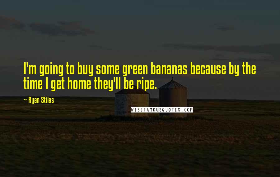 Ryan Stiles Quotes: I'm going to buy some green bananas because by the time I get home they'll be ripe.