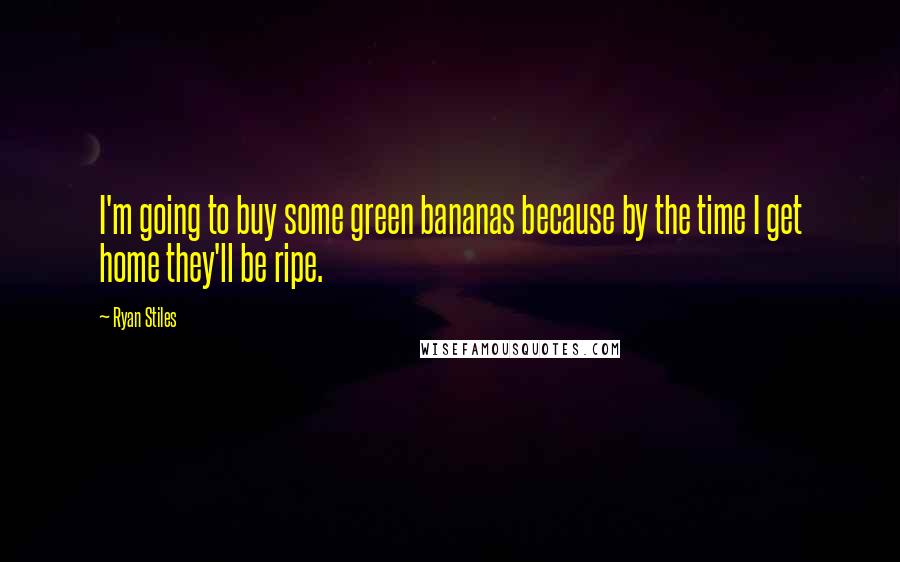 Ryan Stiles Quotes: I'm going to buy some green bananas because by the time I get home they'll be ripe.