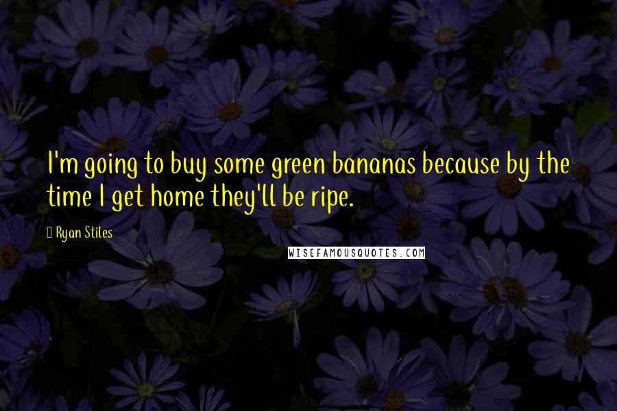 Ryan Stiles Quotes: I'm going to buy some green bananas because by the time I get home they'll be ripe.