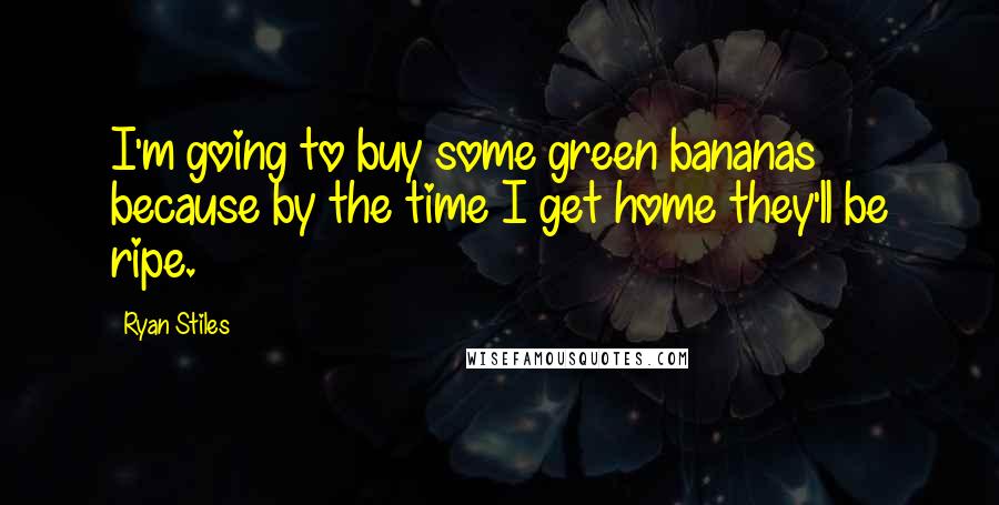 Ryan Stiles Quotes: I'm going to buy some green bananas because by the time I get home they'll be ripe.