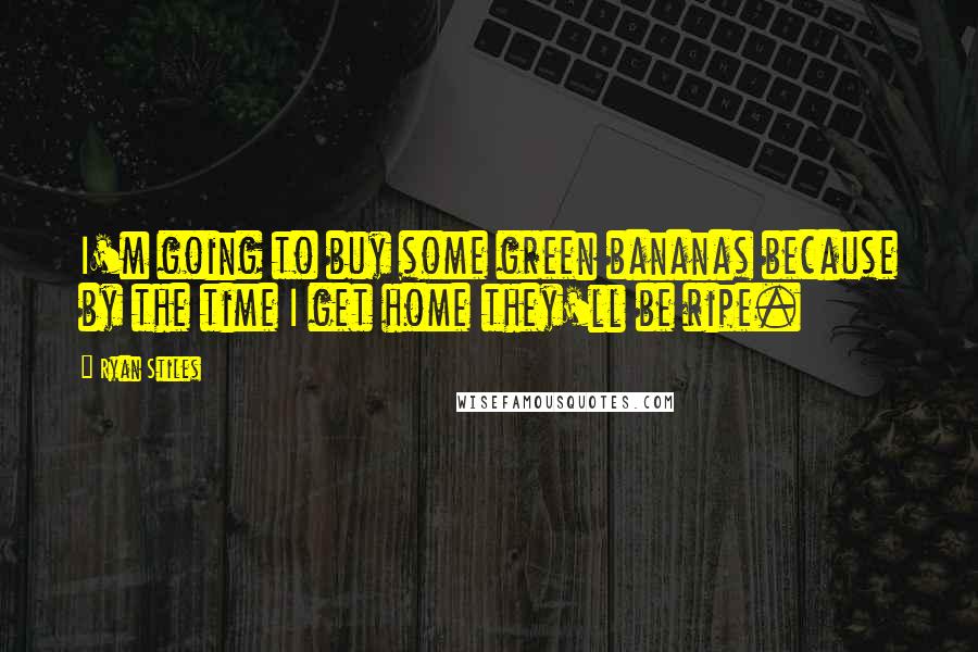 Ryan Stiles Quotes: I'm going to buy some green bananas because by the time I get home they'll be ripe.