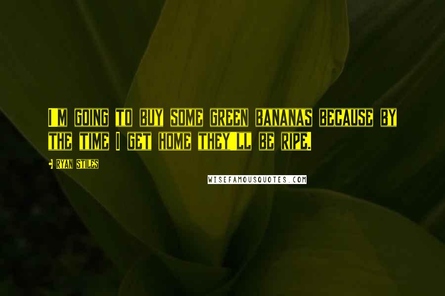 Ryan Stiles Quotes: I'm going to buy some green bananas because by the time I get home they'll be ripe.